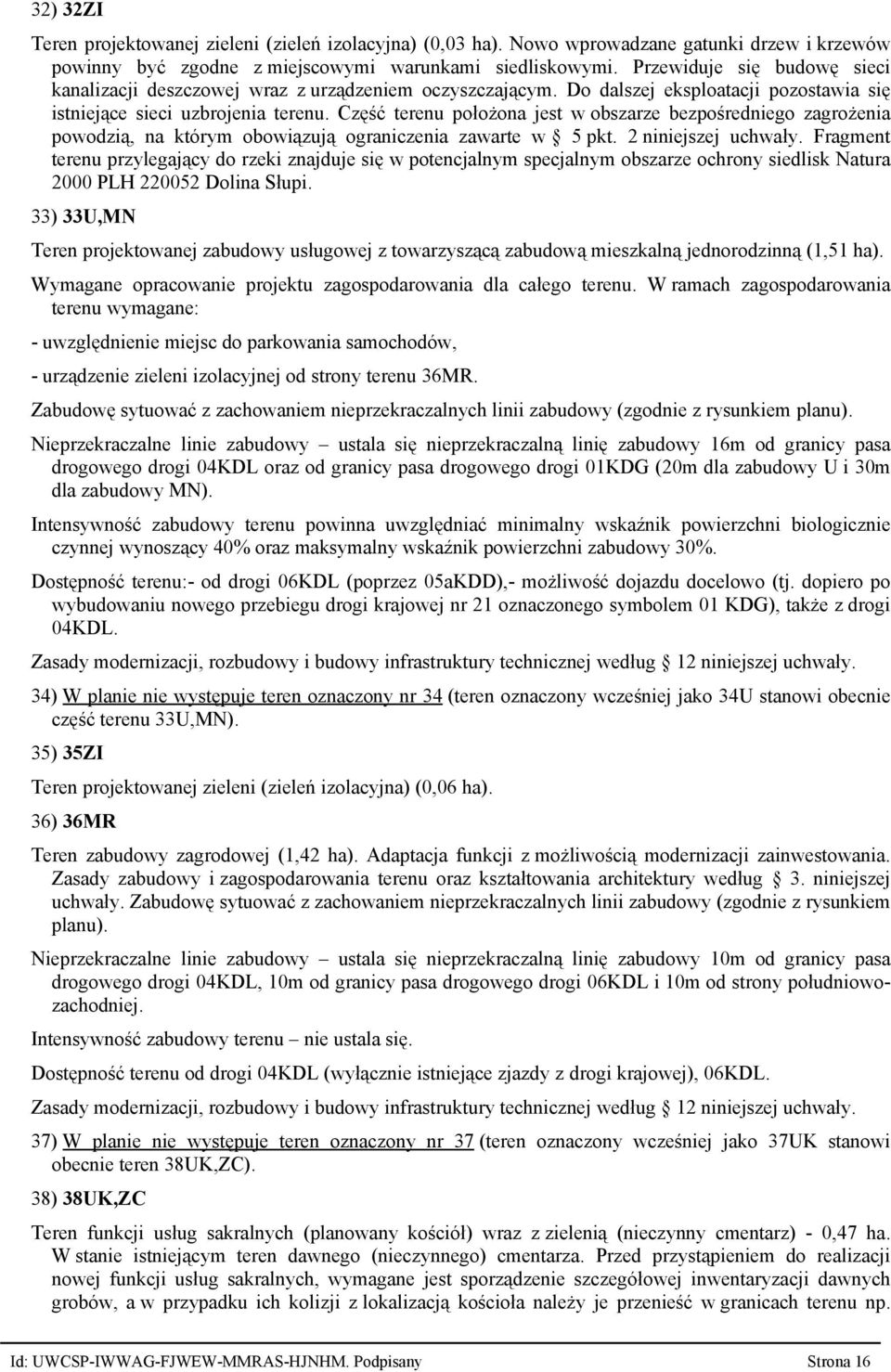 Część terenu położona jest w obszarze bezpośredniego zagrożenia powodzią, na którym obowiązują ograniczenia zawarte w 5 pkt. 2 niniejszej uchwały.