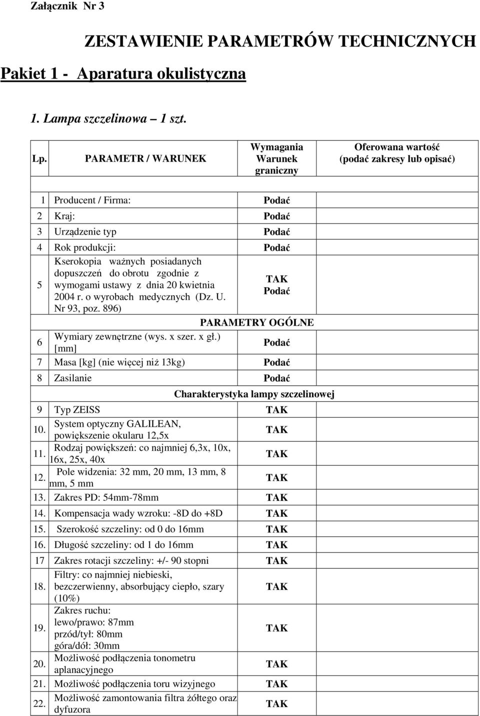 x szer. x gł.) 6 [mm] 7 Masa [kg] (nie więcej niż 13kg) 8 Zasilanie lampy szczelinowej 9 Typ ZEISS 10. System optyczny GALILEAN, powiększenie okularu 1,x Rodzaj powiększeń: co najmniej 6,3x, 10x, 11.