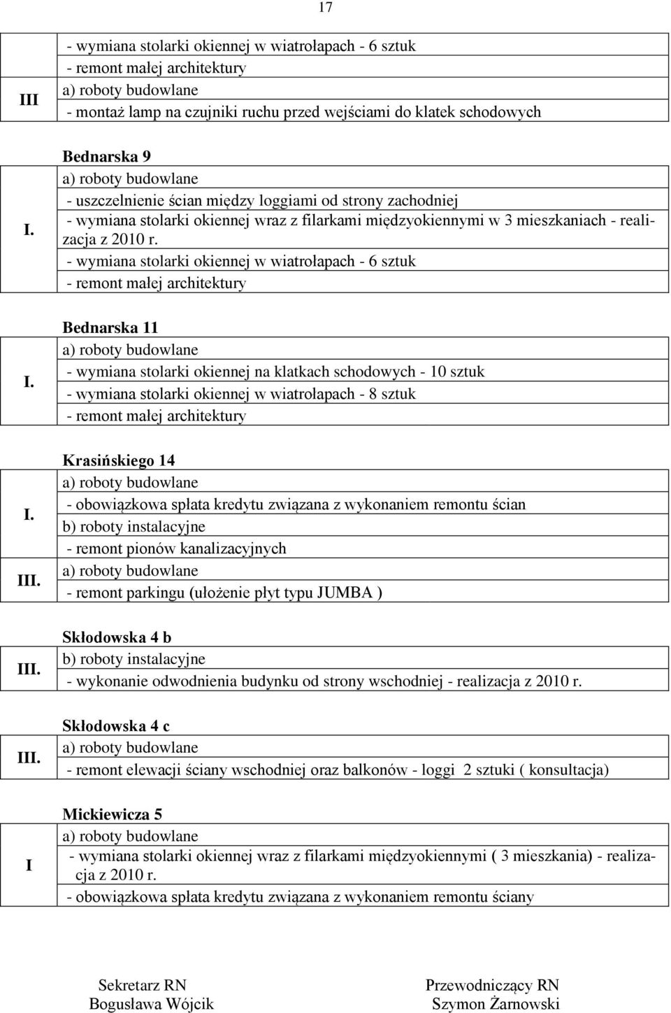 - wymiana stolarki okiennej w wiatrołapach - 6 sztuk Bednarska 11 - wymiana stolarki okiennej na klatkach schodowych - 10 sztuk - wymiana stolarki okiennej w wiatrołapach - 8 sztuk Krasińskiego 14 -