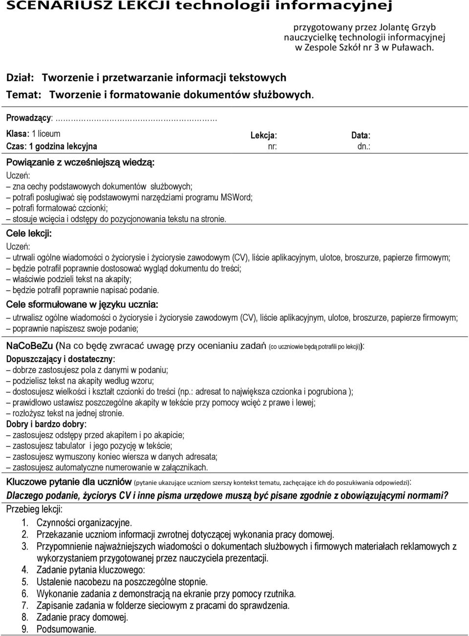 Prwadzący: Klasa: 1 liceum Czas: 1 gdzina lekcyjna Pwiązanie z wcześniejszą wiedzą: Uczeń: zna cechy pdstawwych dkumentów służbwych; ptrafi psługiwać się pdstawwymi narzędziami prgramu MSWrd; ptrafi