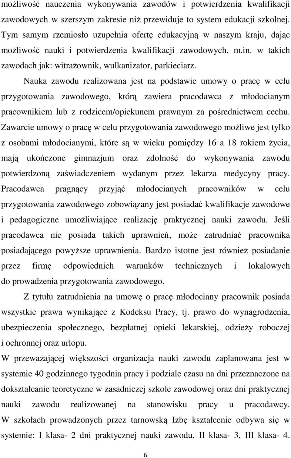 Nauka zawodu realizowana jest na podstawie umowy o pracę w celu przygotowania zawodowego, którą zawiera pracodawca z młodocianym pracownikiem lub z rodzicem/opiekunem prawnym za pośrednictwem cechu.