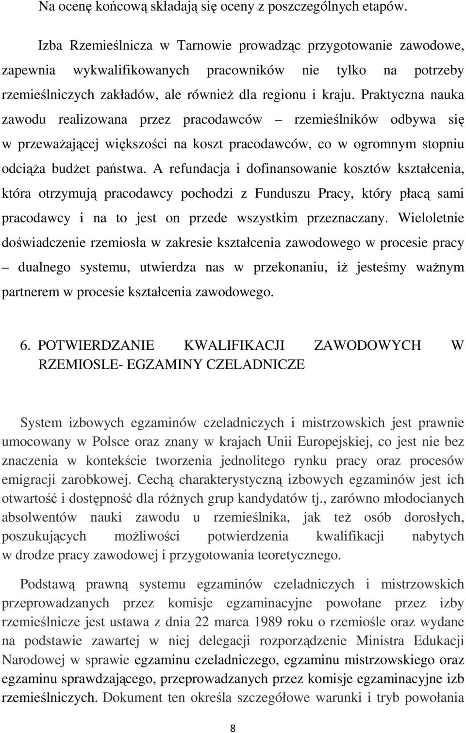 Praktyczna nauka zawodu realizowana przez pracodawców rzemieślników odbywa się w przeważającej większości na koszt pracodawców, co w ogromnym stopniu odciąża budżet państwa.