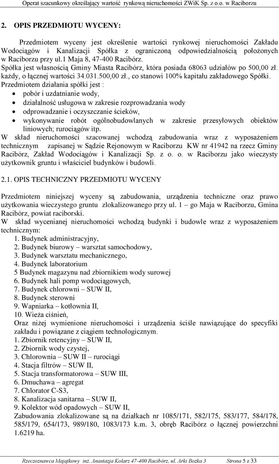 Przedmiotem działania spółki jest : pobór i uzdatnianie wody, działalność usługowa w zakresie rozprowadzania wody odprowadzanie i oczyszczanie ścieków, wykonywanie robót ogólnobudowlanych w zakresie