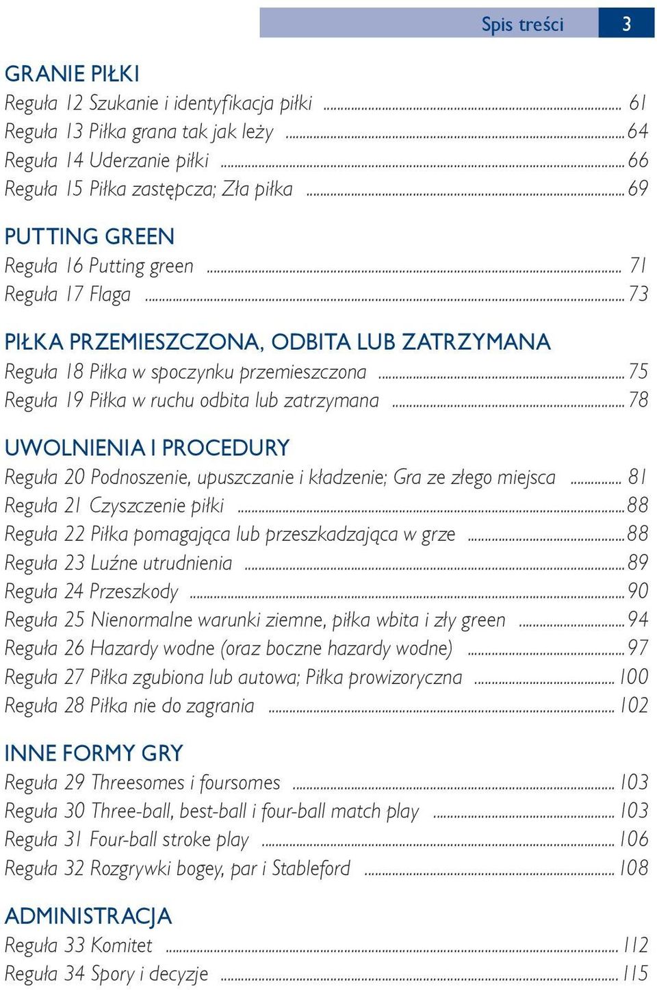 ..75 Reguła 19 Piłka w ruchu odbita lub zatrzymana...78 UWOLNIENIA I PROCEDURY Reguła 20 Podnoszenie, upuszczanie i kładzenie; Gra ze złego miejsca... 81 Reguła 21 Czyszczenie piłki.