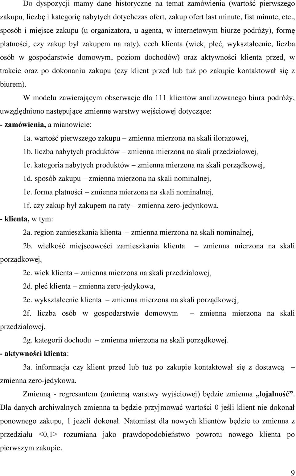 gospodarstwie domowym, poziom dochodów) oraz aktywności klienta przed, w trakcie oraz po dokonaniu zakupu (czy klient przed lub tuż po zakupie kontaktował się z biurem).