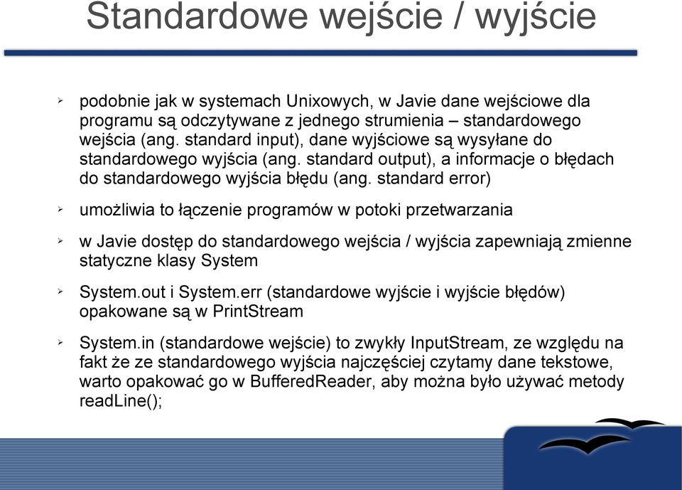 standard error) umożliwia to łączenie programów w potoki przetwarzania w Javie dostęp do standardowego wejścia / wyjścia zapewniają zmienne statyczne klasy System System.out i System.