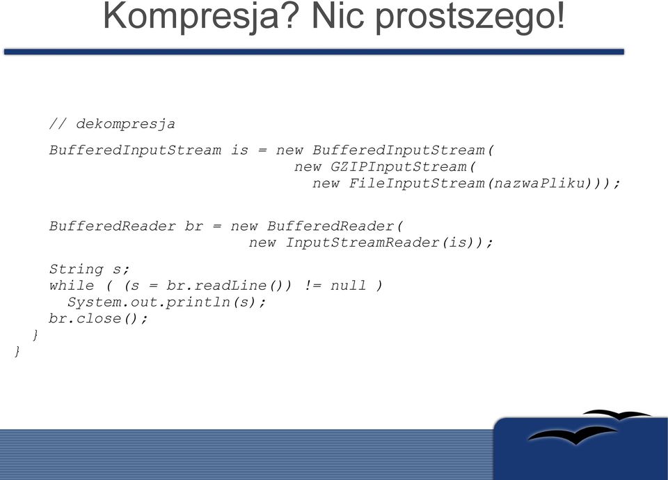 GZIPInputStream( new FileInputStream(nazwaPliku))); } } BufferedReader br =