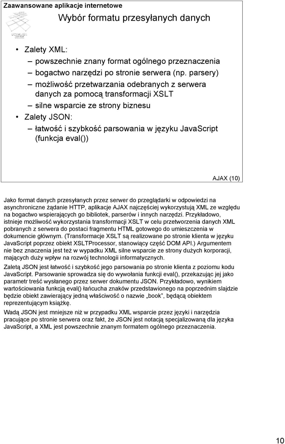 eval()) AJAX (10) Jako format danych przesyłanych przez serwer do przeglądarki w odpowiedzi na asynchroniczne żądanie HTTP, aplikacje AJAX najczęściej wykorzystują XML ze względu na bogactwo