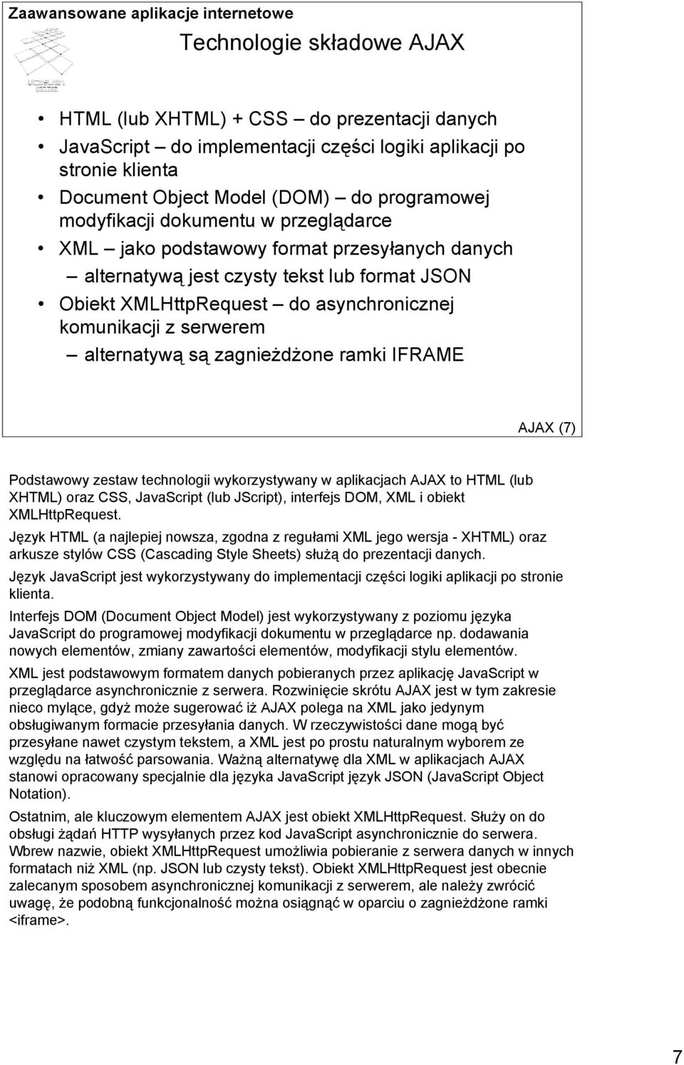 zagnieżdżone ramki IFRAME AJAX (7) Podstawowy zestaw technologii wykorzystywany w aplikacjach AJAX to HTML (lub XHTML) oraz CSS, JavaScript (lub JScript), interfejs DOM, XML i obiekt XMLHttpRequest.