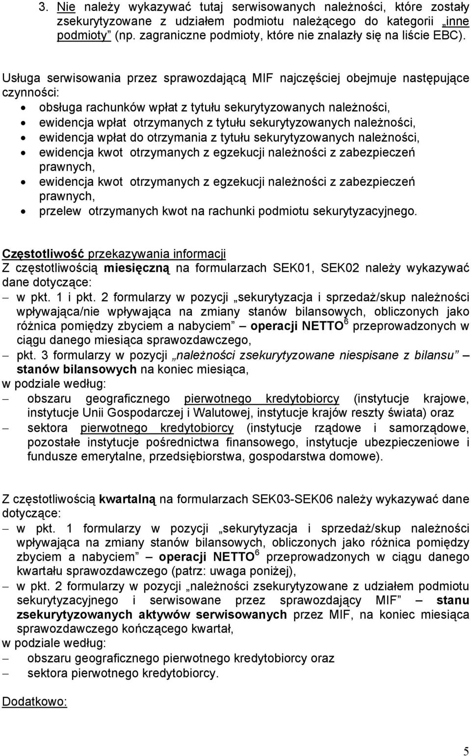 Usługa serwisowania przez sprawozdającą MIF najczęściej obejmuje następujące czynności: obsługa rachunków wpłat z tytułu sekurytyzowanych należności, ewidencja wpłat otrzymanych z tytułu