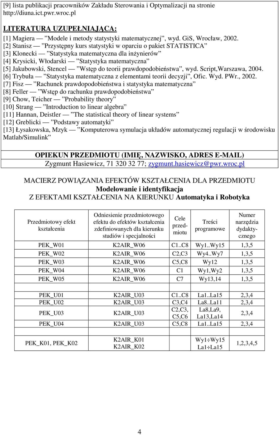 [] Stanisz Przystępny kurs statystyki w oparciu o pakiet STATISTICA [3] Klonecki Statystyka matematyczna dla inżynierów [4] Krysicki, Włodarski Statystyka matematyczna [5] Jakubowski, Stencel Wstęp