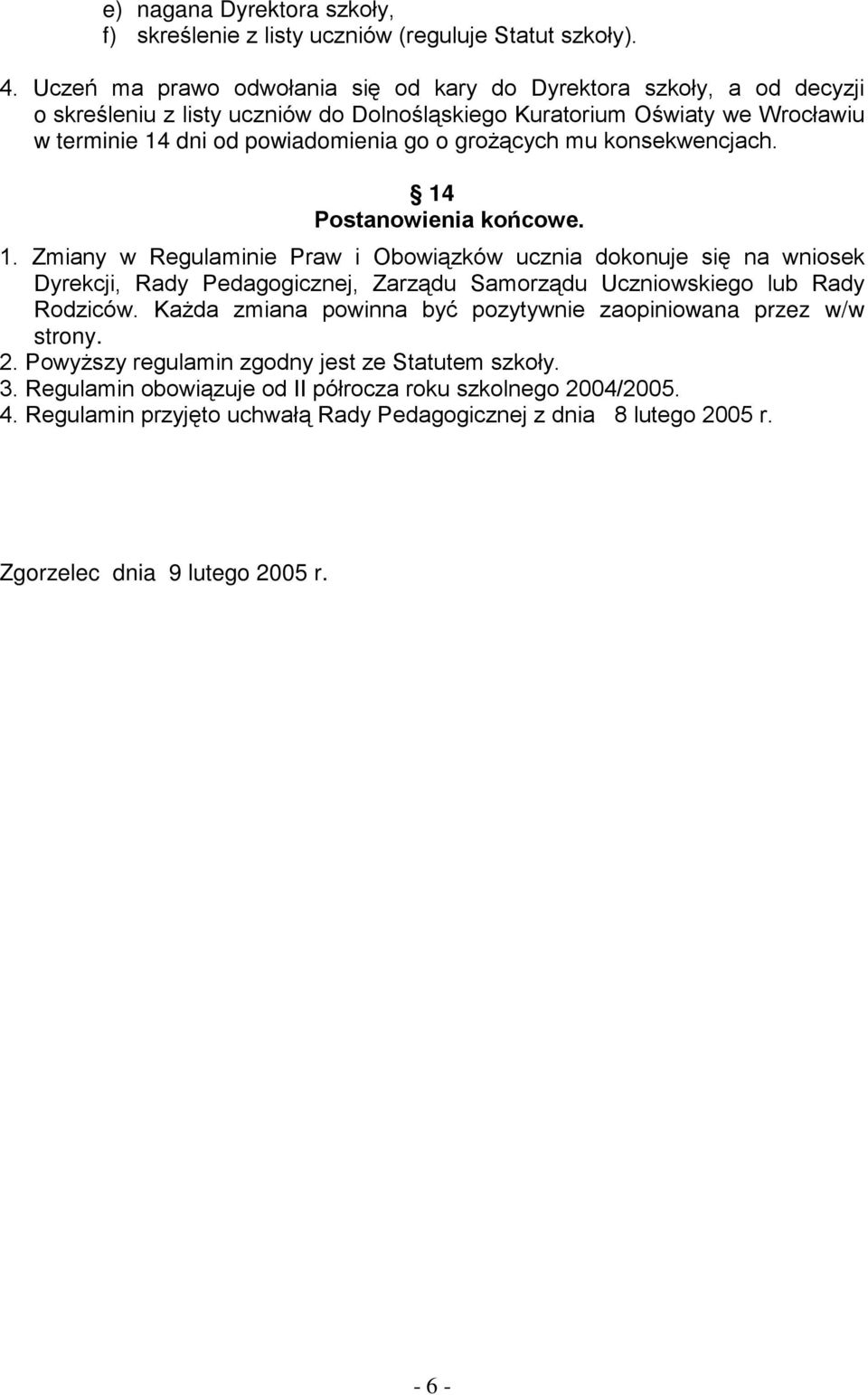 groŝących mu konsekwencjach. 14 Postanowienia końcowe. 1. Zmiany w Regulaminie Praw i Obowiązków ucznia dokonuje się na wniosek Dyrekcji, Rady Pedagogicznej, Zarządu Samorządu Uczniowskiego lub Rady Rodziców.