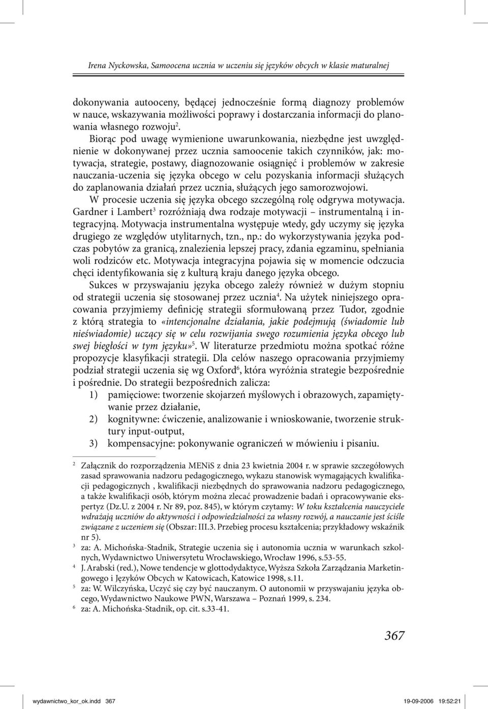 Biorąc pod uwagę wymienione uwarunkowania, niezbędne jest uwzględnienie w dokonywanej przez ucznia samoocenie takich czynników, jak: motywacja, strategie, postawy, diagnozowanie osiągnięć i problemów