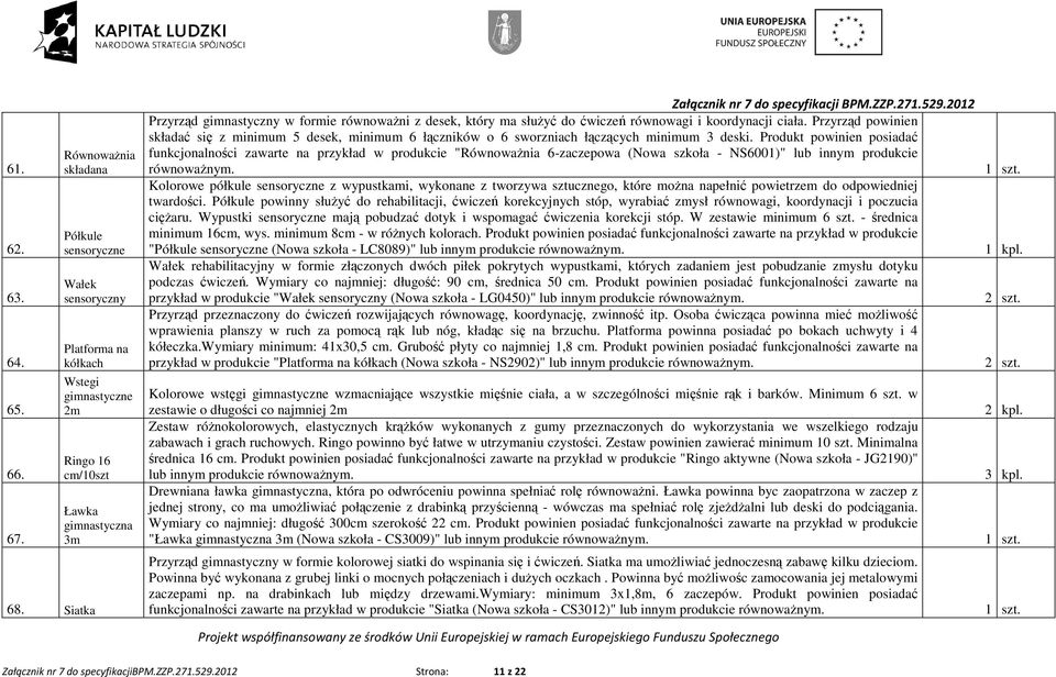 Przyrząd powinien składać się z minimum 5 desek, minimum 6 łączników o 6 sworzniach łączących minimum 3 deski.