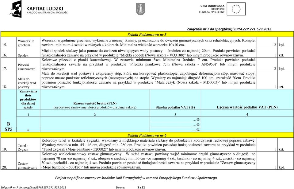 Komplet zawiera: minimum 4 sztuki w róŝnych 4 kolorach. Minimalna wielkość woreczka 10x10 cm. Miękki spodek słuŝacy jako pomoc do ćwiczeń niwelujących wady postawy - średnica co najmniej 20cm.