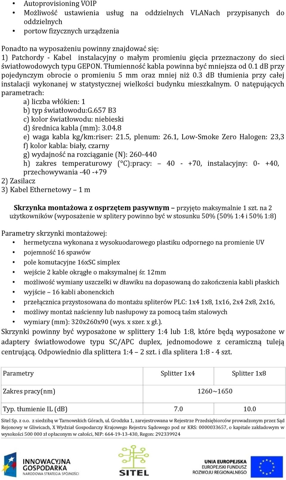 3 db tłumienia przy całej instalacji wykonanej w statystycznej wielkości budynku mieszkalnym. O natępujących parametrach: a) liczba włókien: 1 b) typ światłowodu:g.