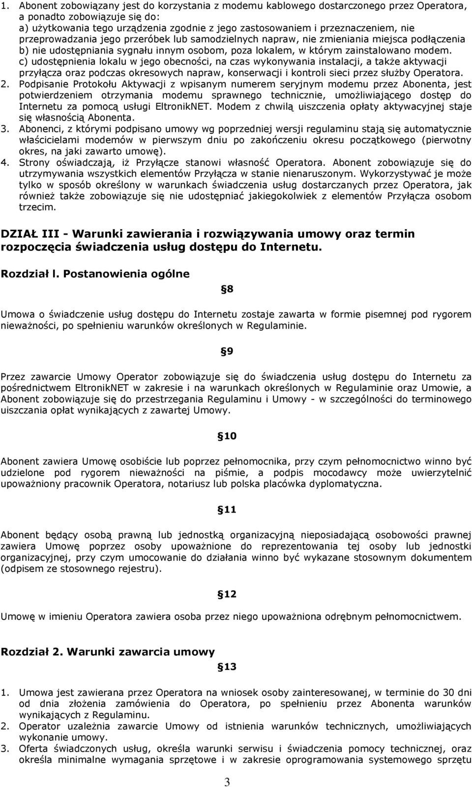 c) udostępnienia lokalu w jego obecności, na czas wykonywania instalacji, a także aktywacji przyłącza oraz podczas okresowych napraw, konserwacji i kontroli sieci przez służby Operatora. 2.