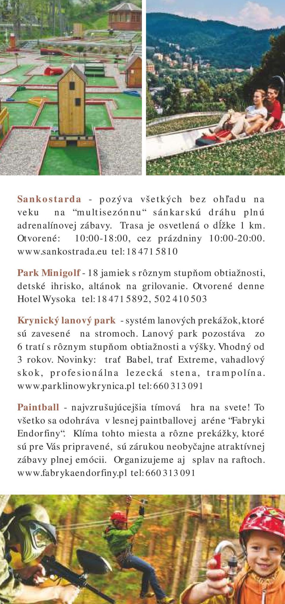 Otvorené denne Hotel Wysoka tel : 18 471 5892, 502 410 503 Krynický lanový park - systém lanových prekážok, ktoré sú zavesené na stromoch.