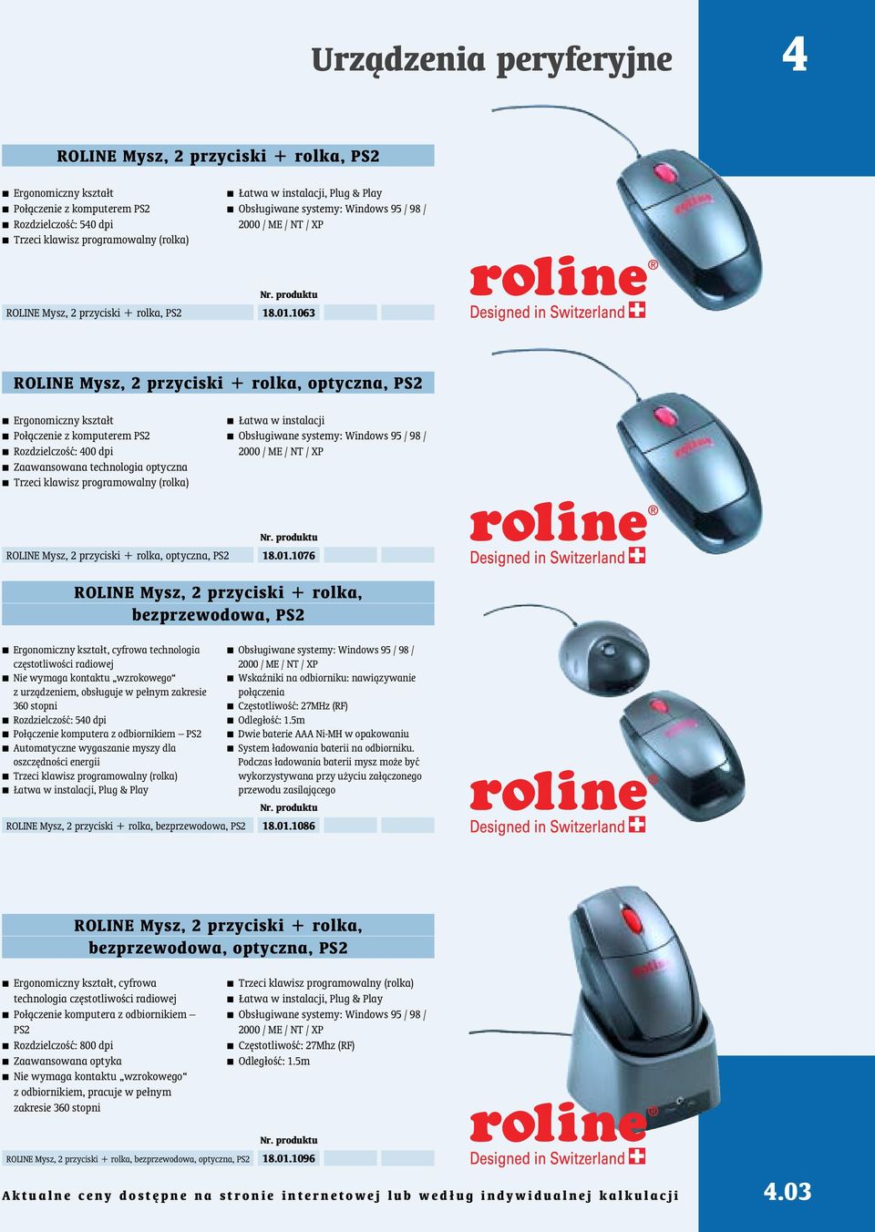 1063 ROLINE Mysz, 2 przyciski + rolka, optyczna, PS2 Ergonomiczny kszta³t Po³ºczenie z komputerem PS2 Rozdzielczoœæ: 400 dpi Zaawansowana technologia optyczna Trzeci klawisz programowalny (rolka)