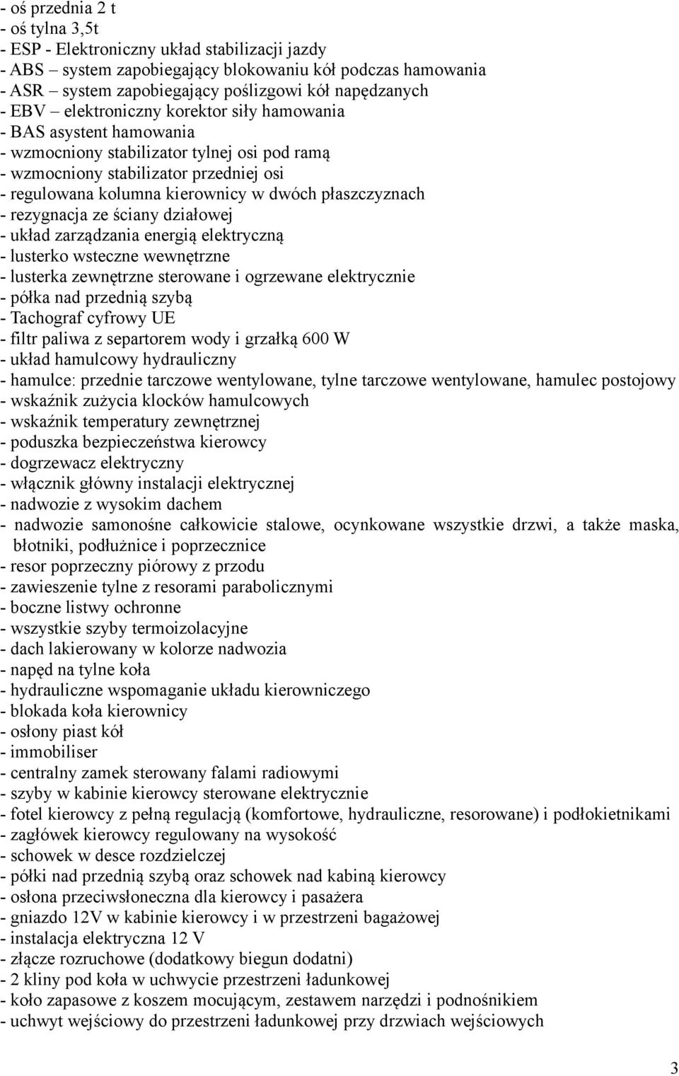 płaszczyznach - rezygnacja ze ściany działowej - układ zarządzania energią elektryczną - lusterko wsteczne wewnętrzne - lusterka zewnętrzne sterowane i ogrzewane elektrycznie - półka nad przednią