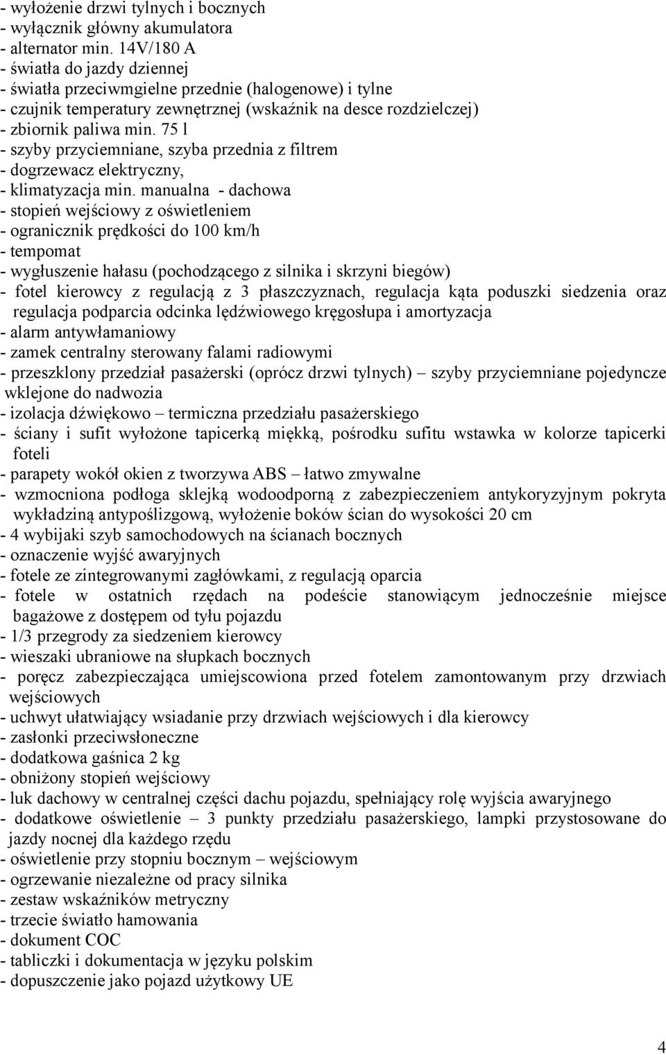 75 l - szyby przyciemniane, szyba przednia z filtrem - dogrzewacz elektryczny, - klimatyzacja min.