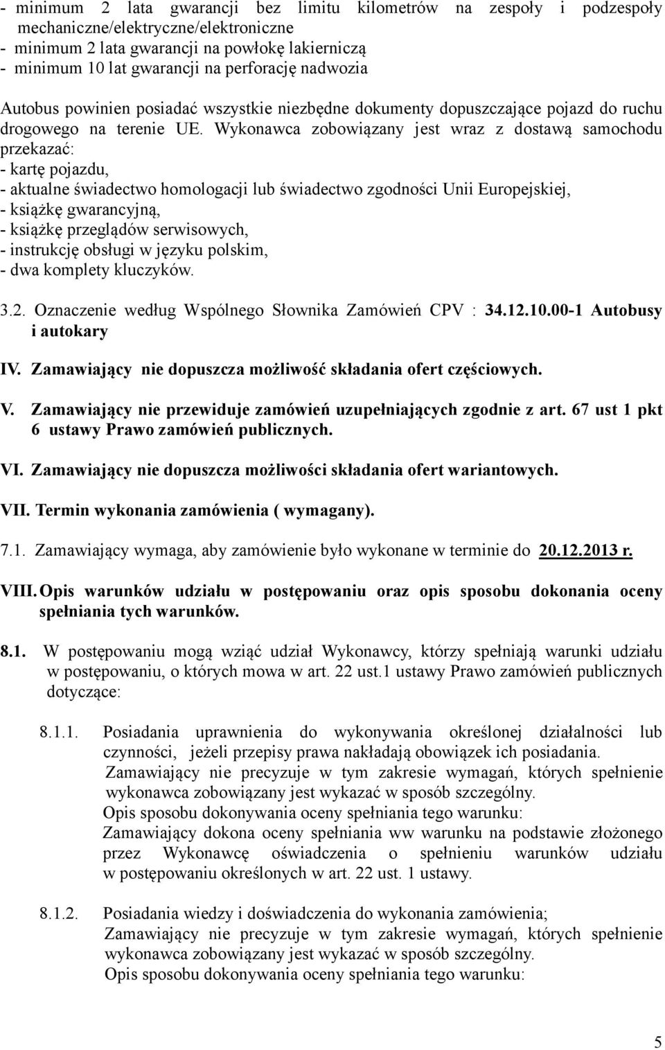 Wykonawca zobowiązany jest wraz z dostawą samochodu przekazać: - kartę pojazdu, - aktualne świadectwo homologacji lub świadectwo zgodności Unii Europejskiej, - książkę gwarancyjną, - książkę