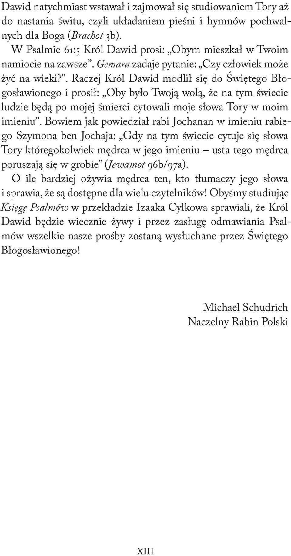 . Raczej Król Dawid modlił się do Świętego Błogosławionego i prosił: Oby było Twoją wolą, że na tym świecie ludzie będą po mojej śmierci cytowali moje słowa Tory w moim imieniu.