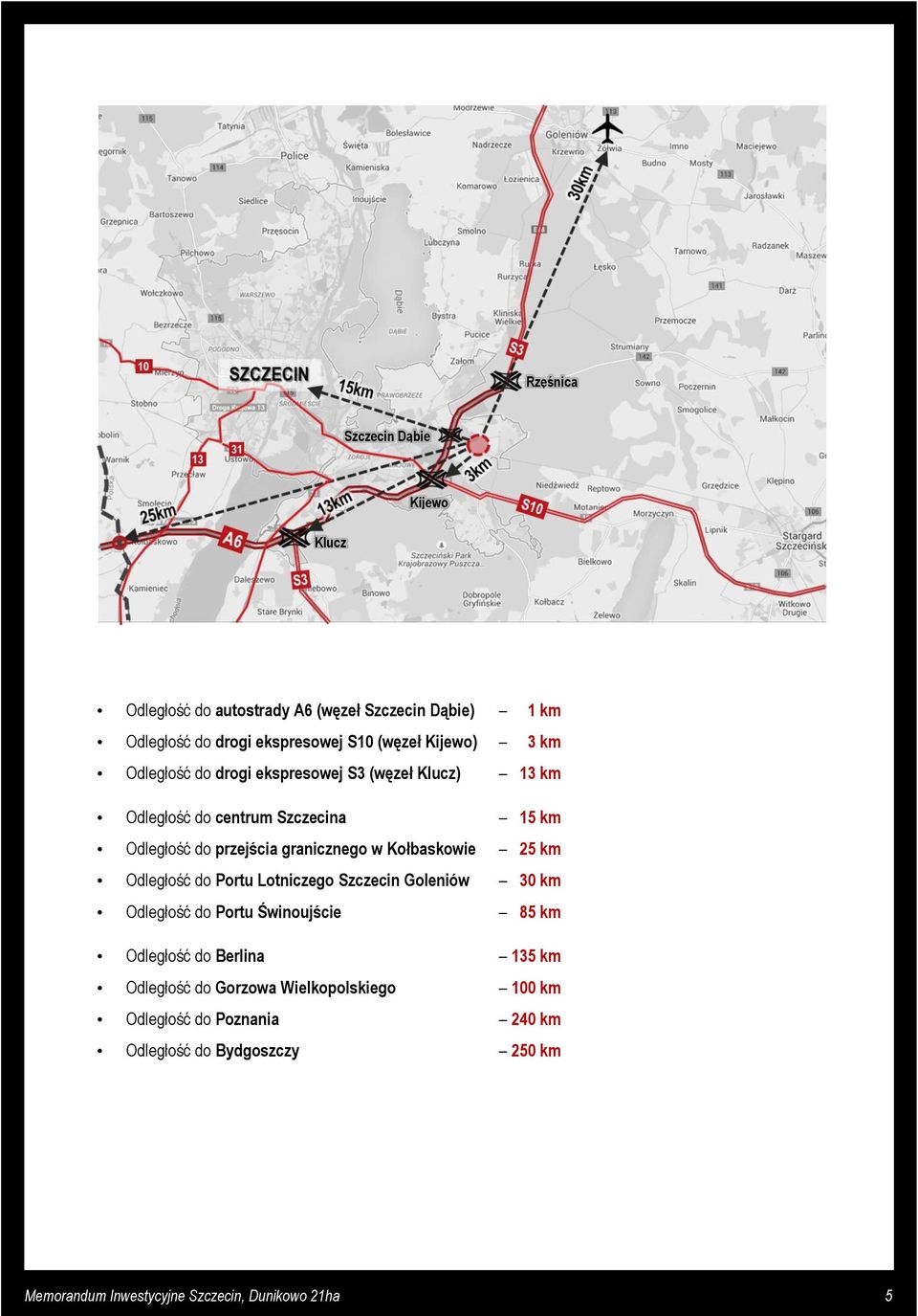 Kołbaskowie 25 km Odległość do Portu Lotniczego Szczecin Goleniów 30 km Odległość do Portu Świnoujście 85 km Odległość do Berlina 135 km