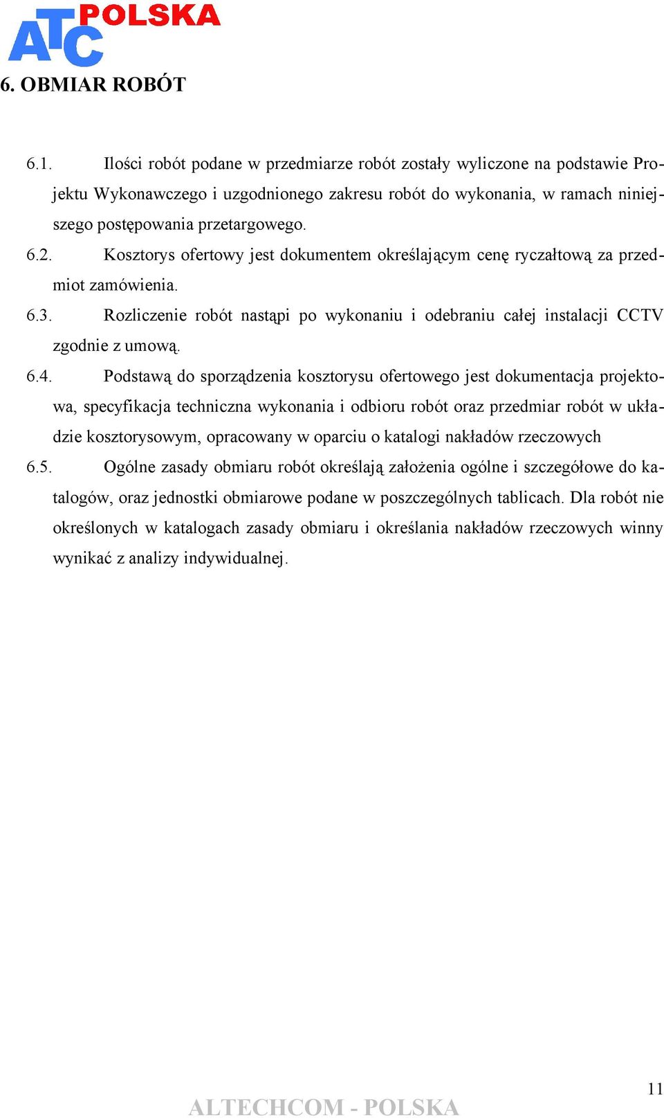 Kosztorys ofertowy jest dokumentem określającym cenę ryczałtową za przedmiot zamówienia. 6.3. Rozliczenie robót nastąpi po wykonaniu i odebraniu całej instalacji CCTV zgodnie z umową. 6.4.