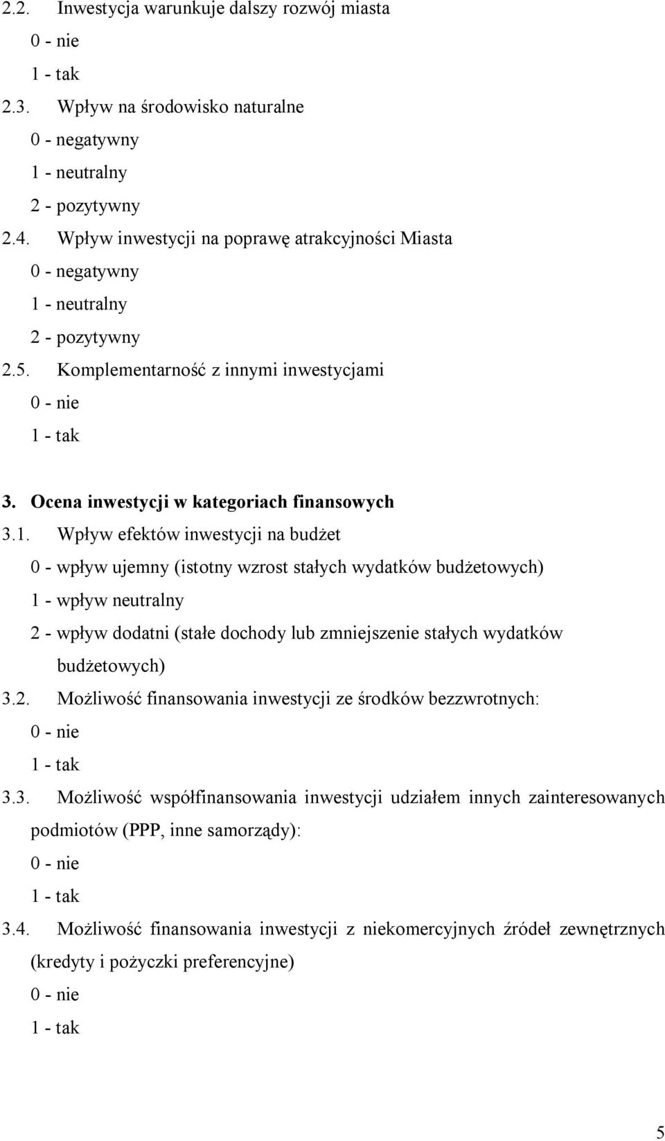 1. Wpływ efektów inwestycji na budżet 0 - wpływ ujemny (istotny wzrost stałych wydatków budżetowych) 1 - wpływ neutralny 2 - wpływ dodatni (stałe dochody lub zmniejszenie stałych wydatków