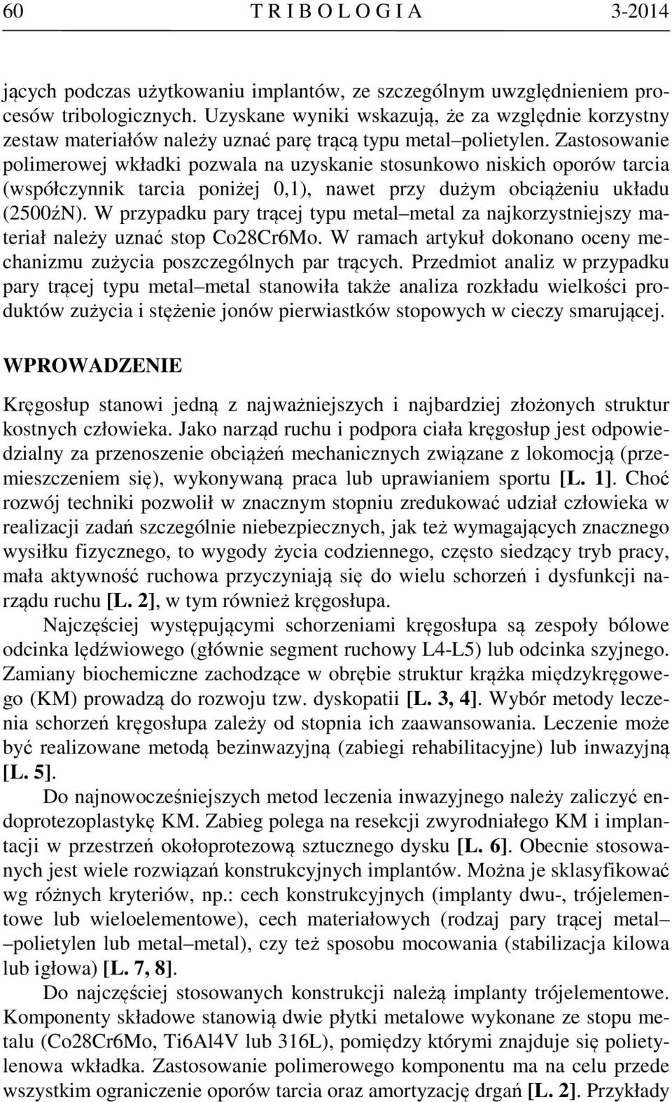 Zastosowanie polimerowej wkładki pozwala na uzyskanie stosunkowo niskich oporów tarcia (współczynnik tarcia poniżej 0,1), nawet przy dużym obciążeniu układu (2500źN).