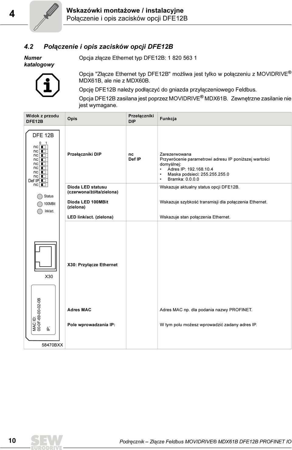 z MDX60B. Opcję DFE12B należy podłączyć do gniazda przyłączeniowego Feldbus. Opcja DFE12B zasilana jest poprzez MOVIDRIVE MDX61B. Zewnętrzne zasilanie nie jest wymagane.