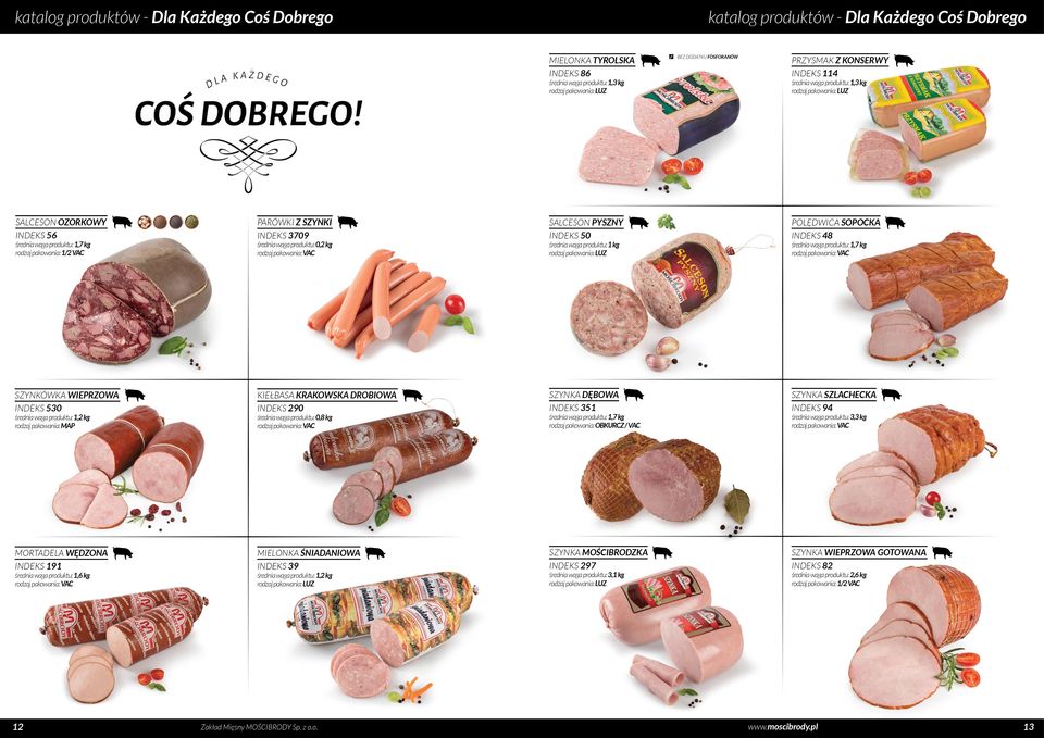 INDEKS 290 SZYNKA DĘBOWA INDEKS 351 średnia waga produktu: 0,8 kg średnia waga produktu: 1,7 kg rodzaj pakowania: OBKURCZ / VAC SZYNKA SZLACHECKA INDEKS 94 MORTADELA WĘDZONA INDEKS 191 MIELONKA