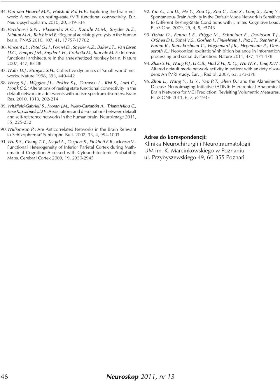 , Van Essen D.C., Zempel J.M., Snyder L.H., Corbetta M., Raichle M. E.: Intrinsic functional architecture in the anaesthetized monkey brain. Nature 2007, 447, 83-88 87. Watts D.J., Strogatz S.H.: Collective dynamics of small-world networks.