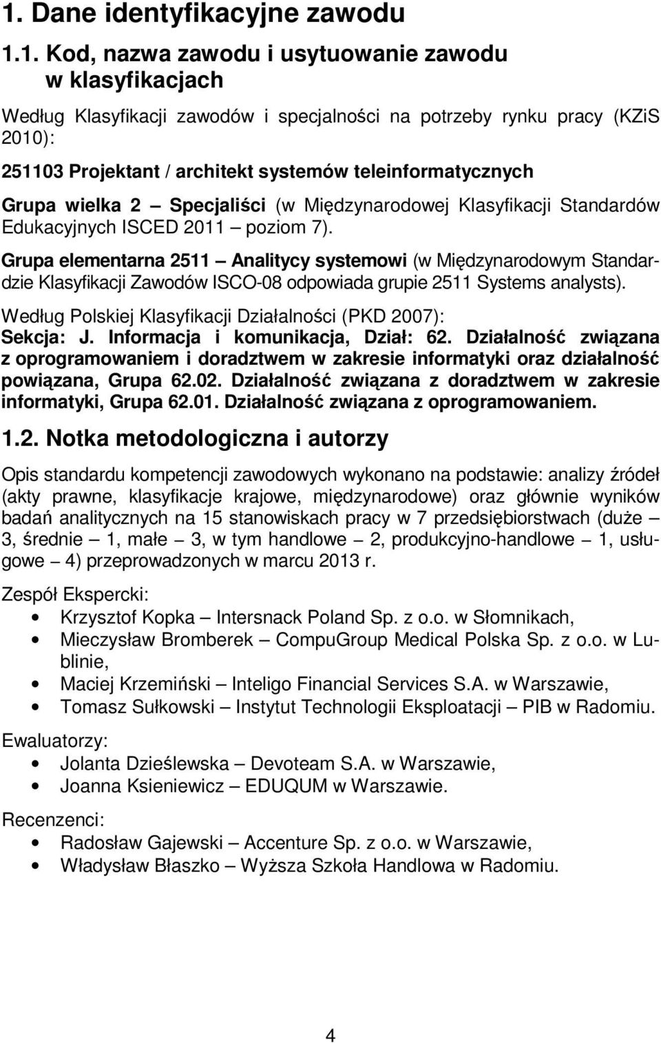 Grupa elementarna 2511 Analitycy systemowi (w Międzynarodowym Standardzie Klasyfikacji Zawodów ISCO-08 odpowiada grupie 2511 Systems analysts).