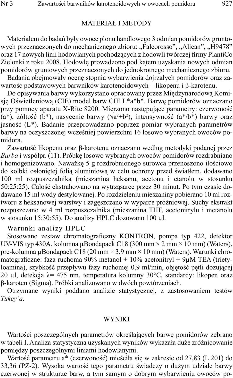 Hodowlę prowdzono pod kątem uzyskni nowych odmin pomidorów gruntowych przeznczonych do jednokrotnego mechnicznego zbioru.