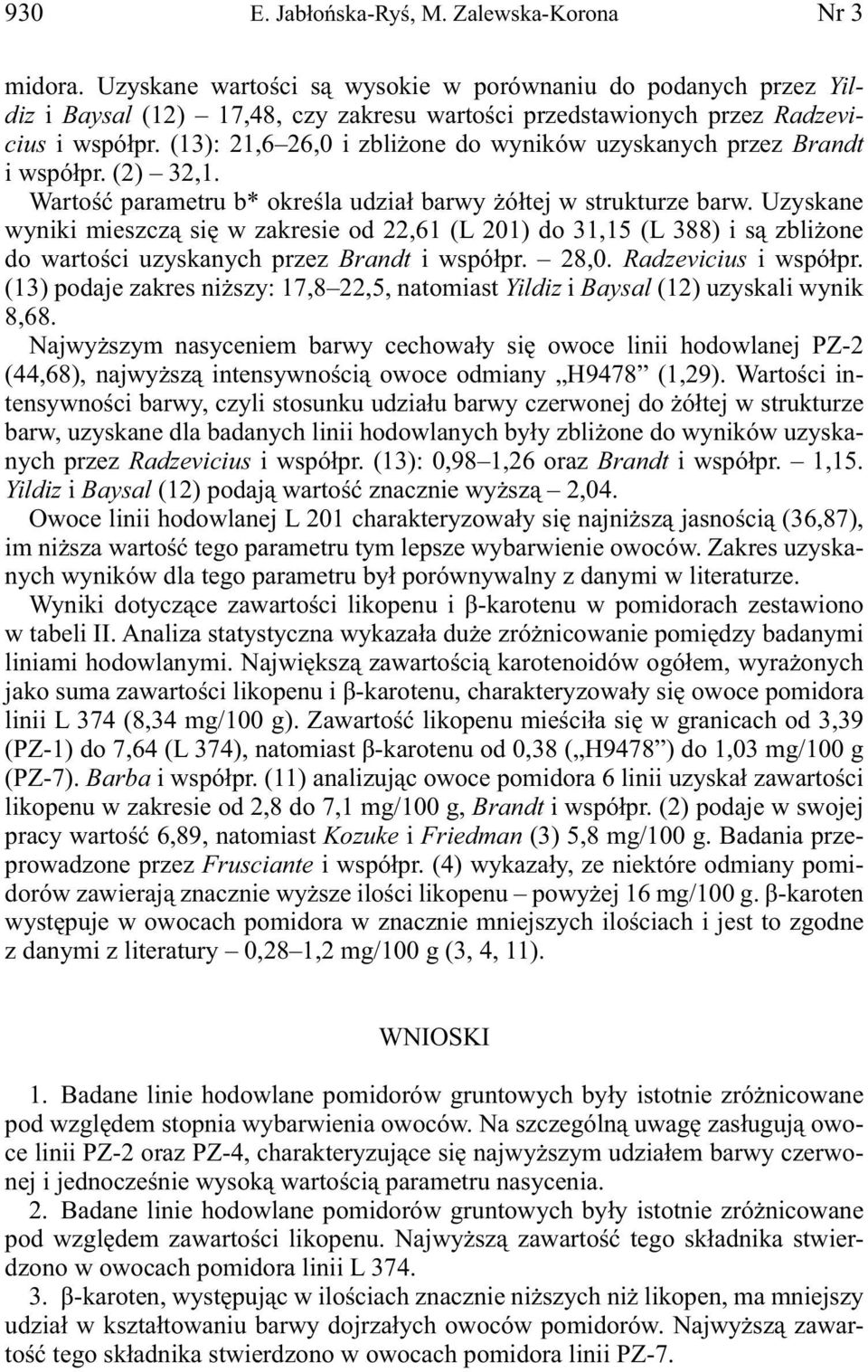 Uzyskne wyniki mieszczą się w zkresie od 22,61 (L 201) do 31,15 (L 388) i są zbliżone do wrtości uzysknych przez Brndt i współpr. 28,0. Rdzevicius i współpr.