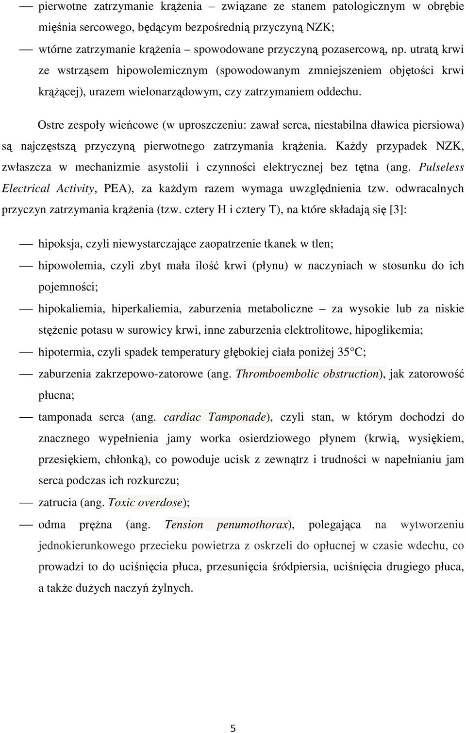 Ostre zespoły wieńcowe (w uproszczeniu: zawał serca, niestabilna dławica piersiowa) są najczęstszą przyczyną pierwotnego zatrzymania krążenia.