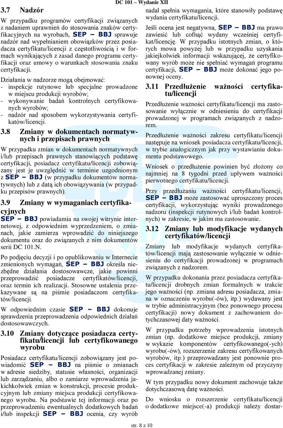 Działania w nadzorze mogą obejmować: - inspekcje rutynowe lub specjalne prowadzone w miejscu produkcji wyrobów; - wykonywanie badań kontrolnych certyfikowanych wyrobów; - nadzór nad sposobem