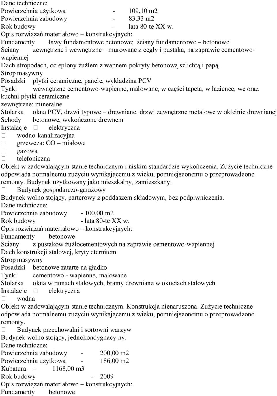 cementowowapiennej Dach stropodach, ocieplony żużlem z wapnem pokryty betonową szlichtą i papą Strop masywny Posadzki płytki ceramiczne, panele, wykładzina PCV Tynki wewnętrzne cementowo-wapienne,