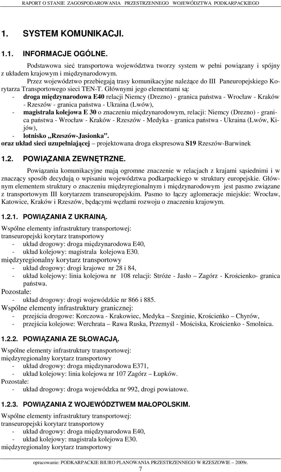 Głównymi jego elementami są: - droga międzynarodowa E40 relacji Niemcy (Drezno) - granica państwa - Wrocław - Kraków - Rzeszów - granica państwa - Ukraina (Lwów), - magistrala kolejowa E 30 o