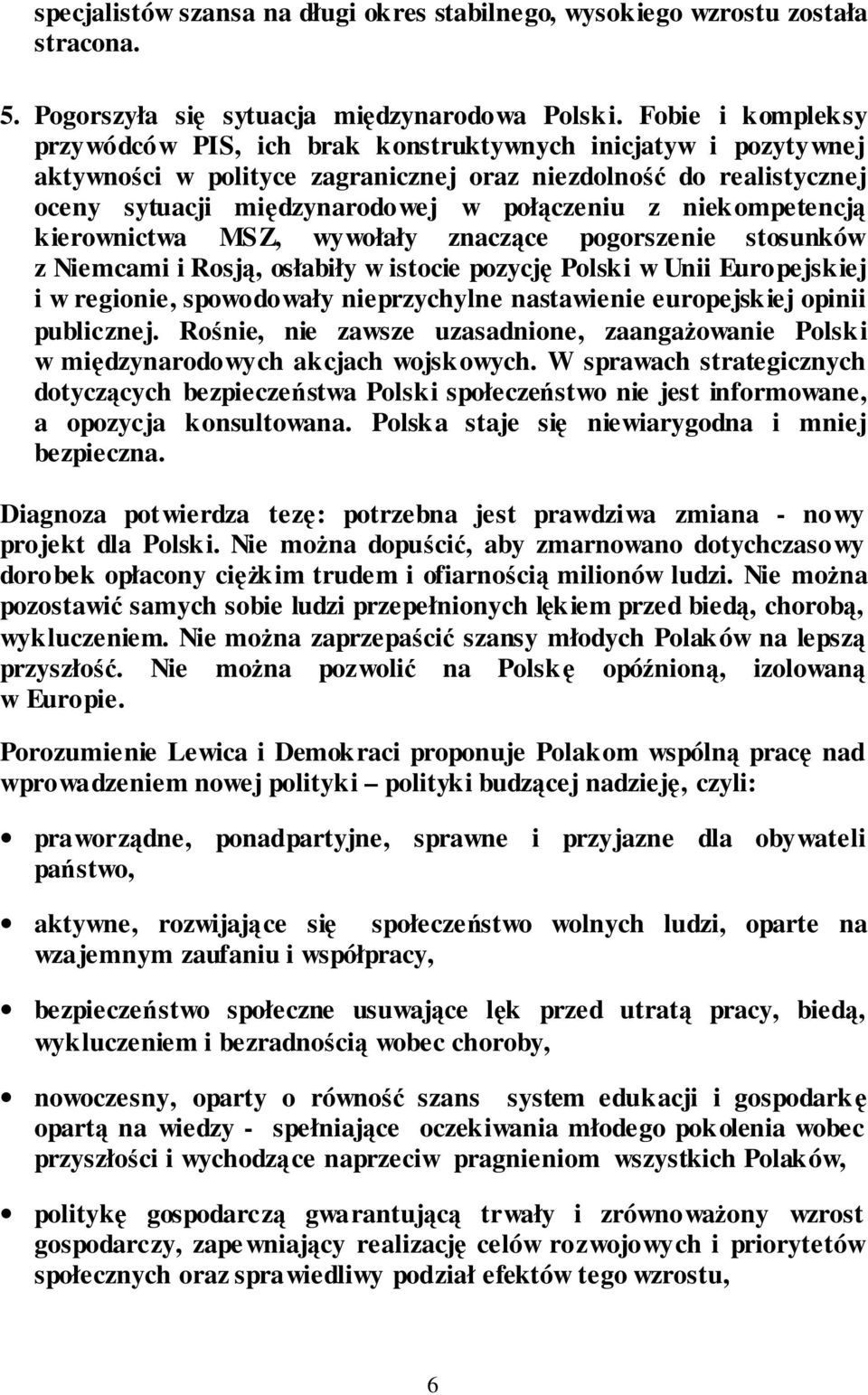 niekompetencją kierownictwa MSZ, wywołały znaczące pogorszenie stosunków z Niemcami i Rosją, osłabiły w istocie pozycję Polski w Unii Europejskiej i w regionie, spowodowały nieprzychylne nastawienie