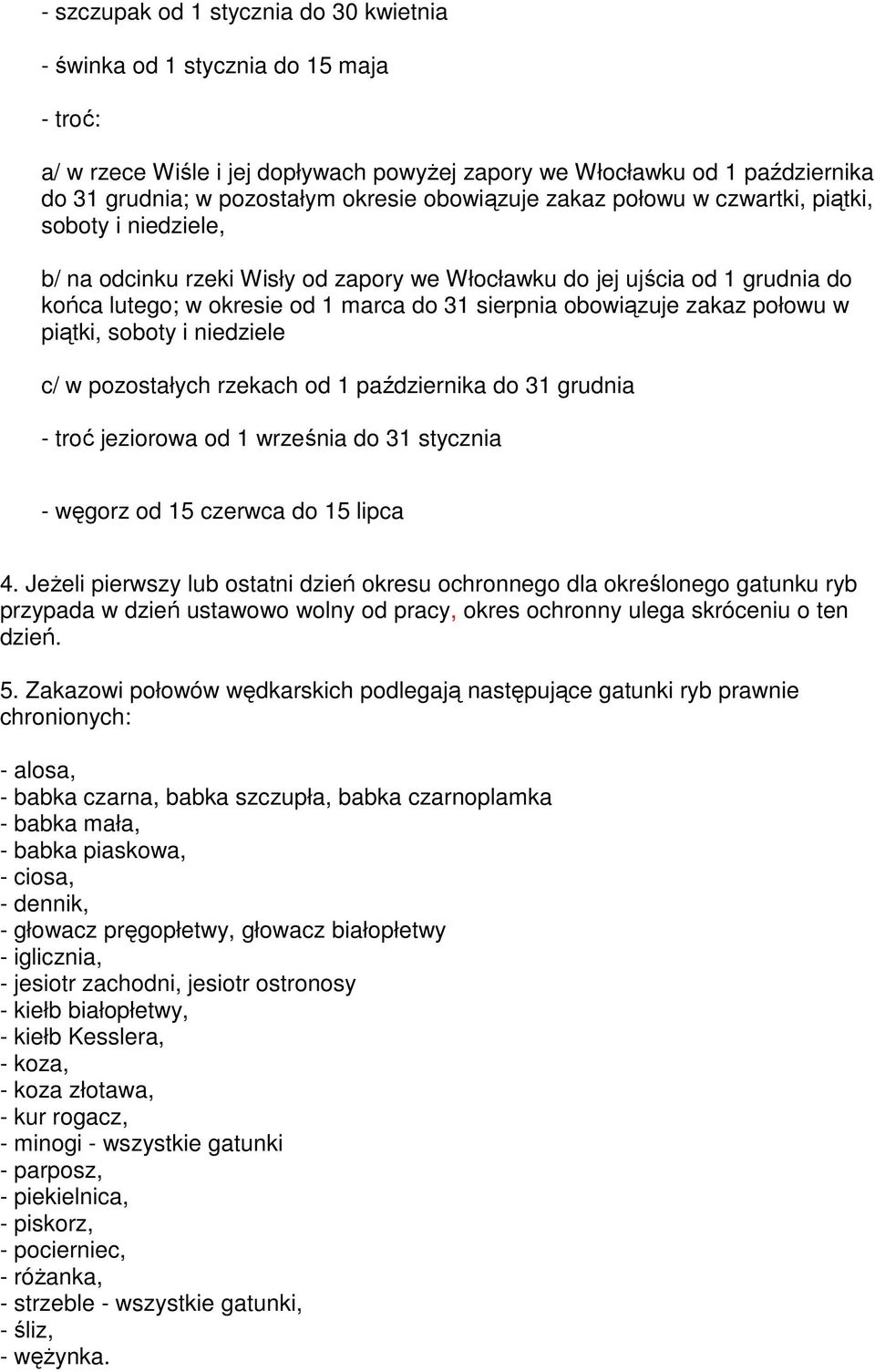 obowiązuje zakaz połowu w piątki, soboty i niedziele c/ w pozostałych rzekach od 1 października do 31 grudnia - troć jeziorowa od 1 września do 31 stycznia - węgorz od 15 czerwca do 15 lipca 4.