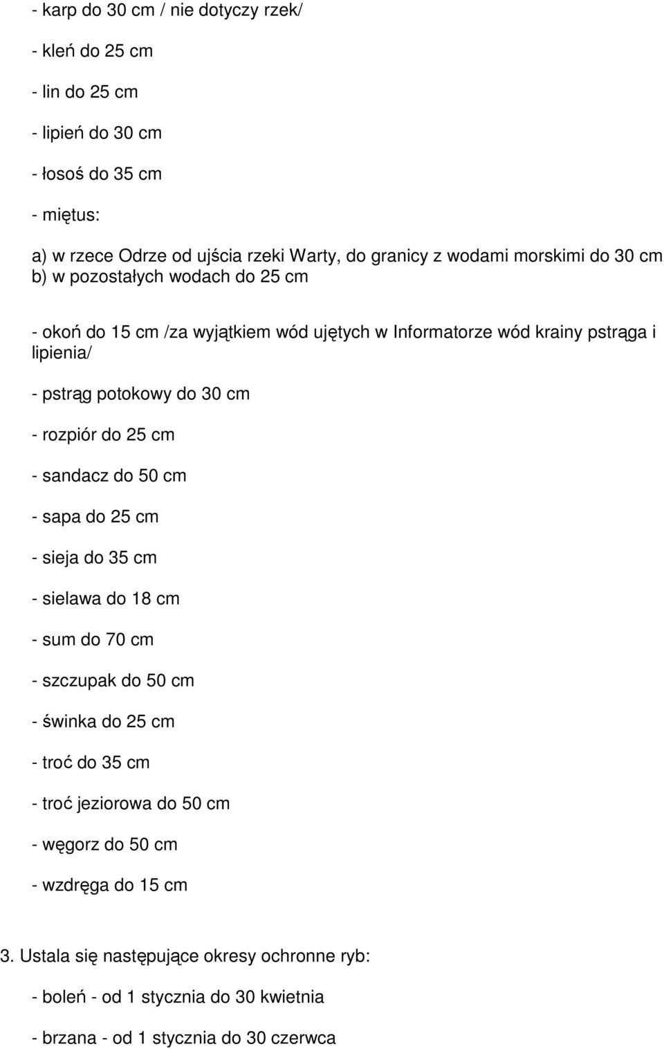 cm - rozpiór do 25 cm - sandacz do 50 cm - sapa do 25 cm - sieja do 35 cm - sielawa do 18 cm - sum do 70 cm - szczupak do 50 cm - świnka do 25 cm - troć do 35 cm - troć