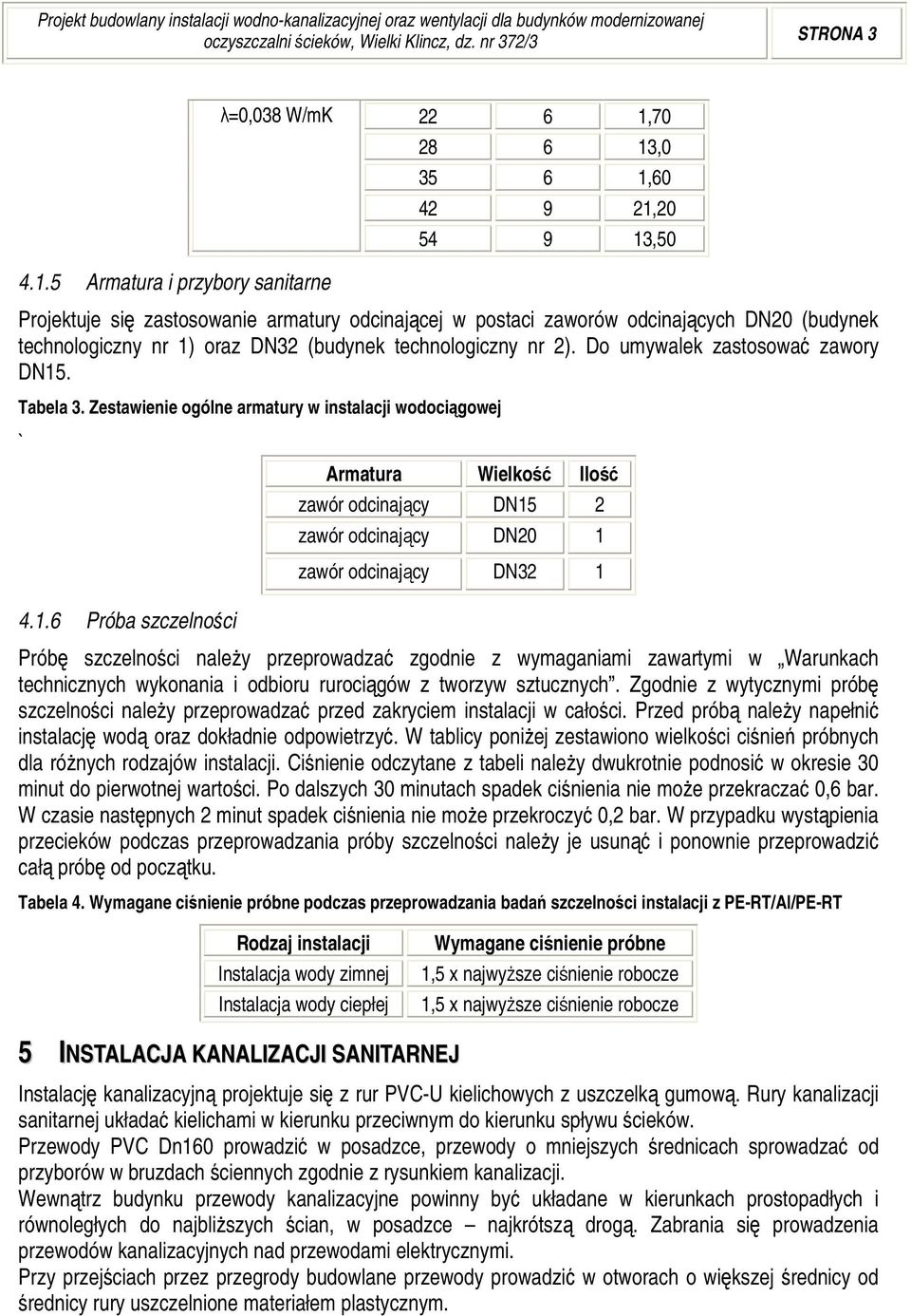 70 28 6 13,0 35 6 1,60 42 9 21,20 54 9 13,50 4.1.5 Armatura i przybory sanitarne Projektuje się zastosowanie armatury odcinającej w postaci zaworów odcinających DN20 (budynek technologiczny nr 1) oraz DN32 (budynek technologiczny nr 2).