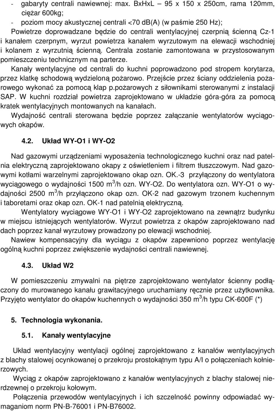 kanałem czerpnym, wyrzut powietrza kanałem wyrzutowym na elewacji wschodniej i kolanem z wyrzutnią ścienną. Centrala zostanie zamontowana w przystosowanym pomieszczeniu technicznym na parterze.