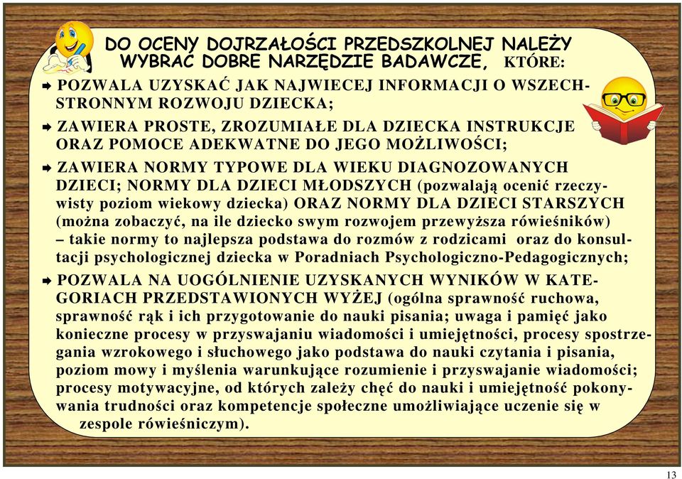 DLA DZIECI STARSZYCH (moŝna zobaczyć, na ile dziecko swym rozwojem przewyŝsza rówieśników) takie normy to najlepsza podstawa do rozmów z rodzicami oraz do konsultacji psychologicznej dziecka w