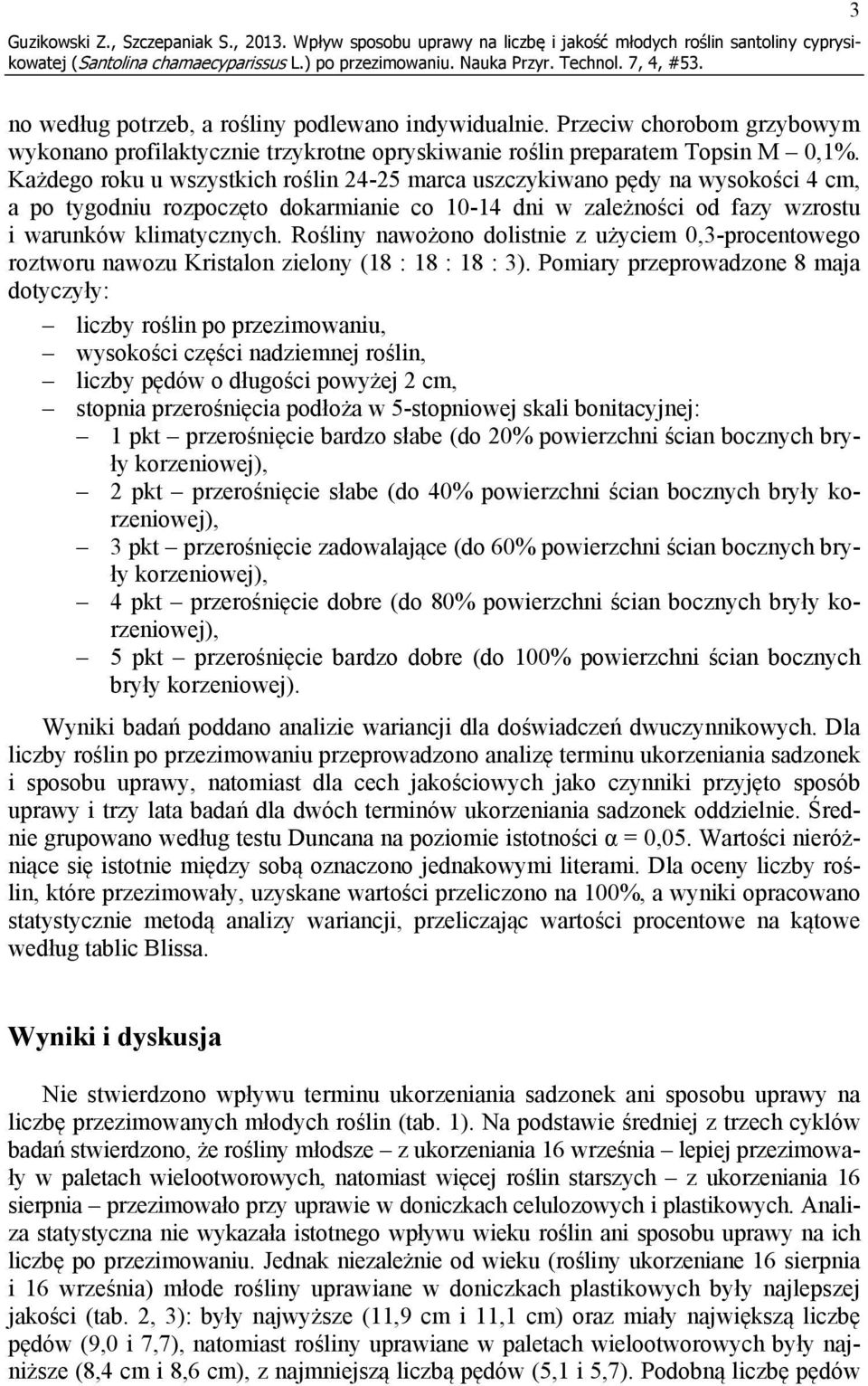 Każdego roku u wszystkich roślin 24-25 marca uszczykiwano pędy na wysokości 4 cm, a po tygodniu rozpoczęto dokarmianie co 10-14 dni w zależności od fazy wzrostu i warunków klimatycznych.