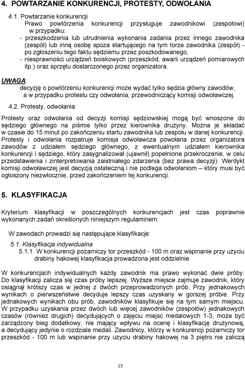 osobę spoza startującego na tym torze zawodnika (zespół) - po zgłoszeniu tego faktu sędziemu przez poszkodowanego, - niesprawności urządzeń boiskowych (przeszkód, awarii urządzeń pomiarowych itp.