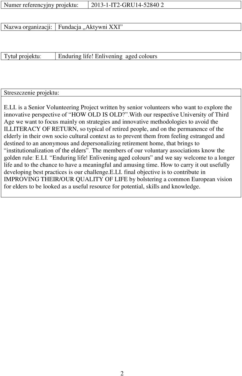 .With our respective University of Third Age we want to focus mainly on strategies and innovative methodologies to avoid the ILLITERACY OF RETURN, so typical of retired people, and on the permanence